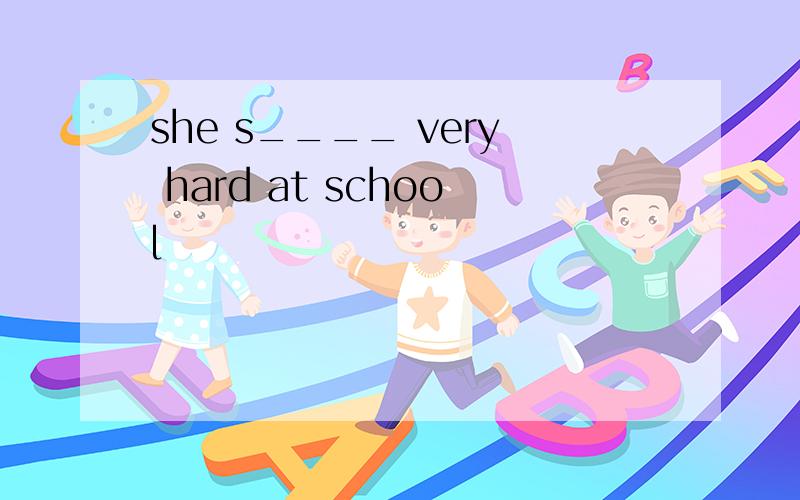 she s____ very hard at school
