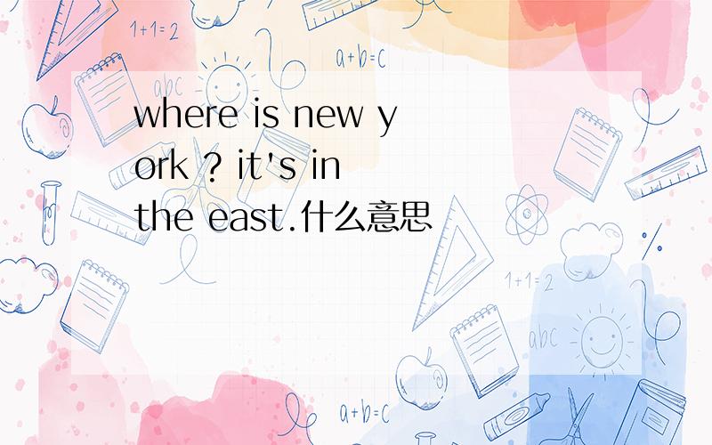 where is new york ? it's in the east.什么意思