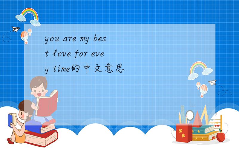 you are my best love for evey time的中文意思