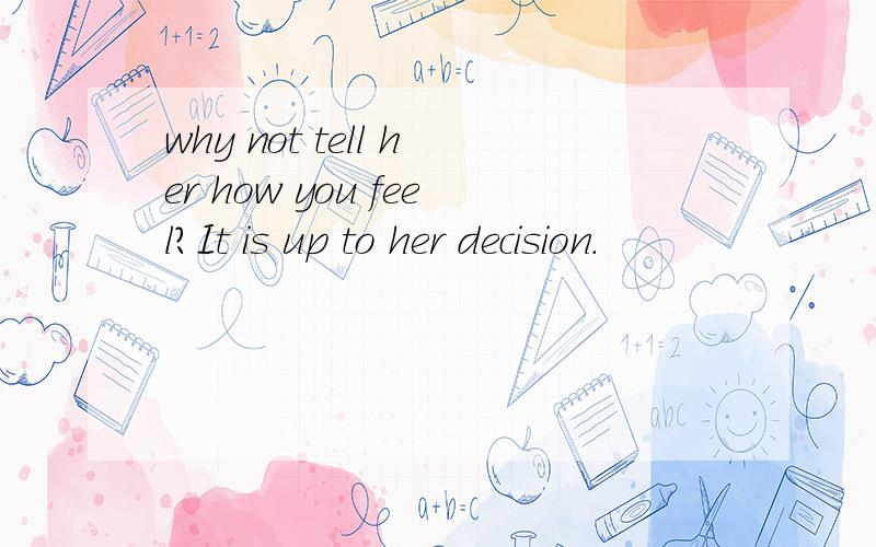 why not tell her how you feel?It is up to her decision.