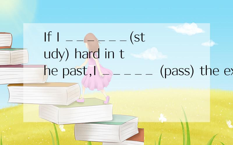 If I ______(study) hard in the past,I _____ (pass) the exam easily next week.不是这个答案.