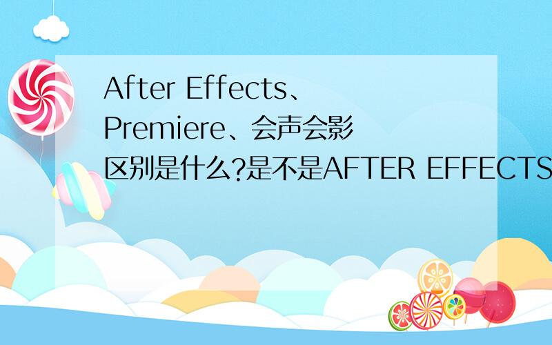 After Effects、Premiere、会声会影 区别是什么?是不是AFTER EFFECTS是做视频效果的Premiere、会声会影是做视频剪辑的或者说它们用途一样只不过有的强大一些.