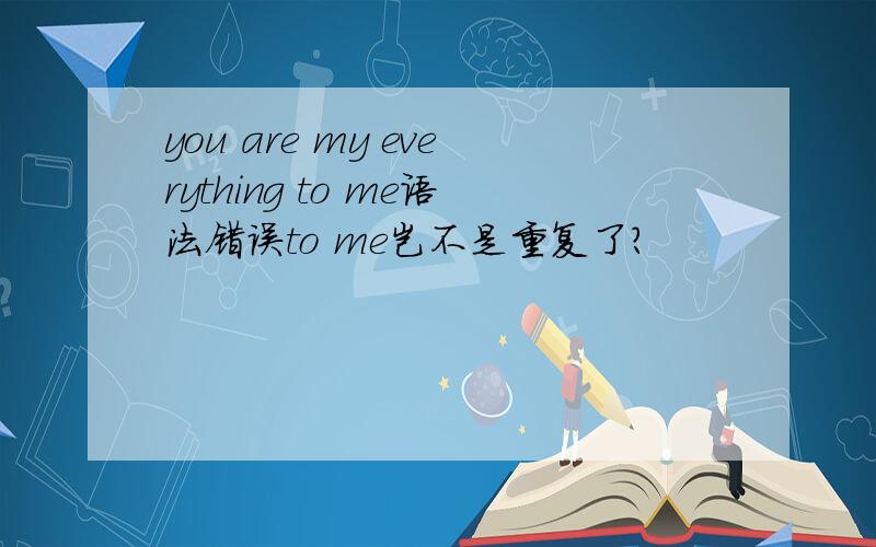 you are my everything to me语法错误to me岂不是重复了?