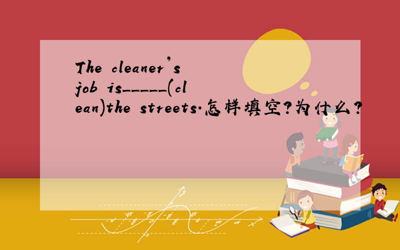 The cleaner’s job is_____(clean)the streets.怎样填空?为什么?