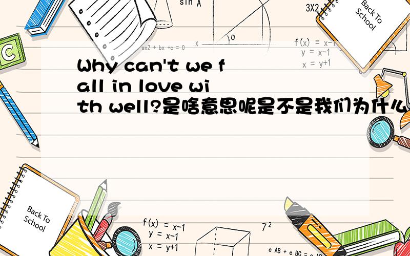 Why can't we fall in love with well?是啥意思呢是不是我们为什么不能好好的相爱?