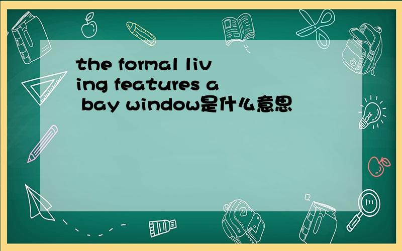 the formal living features a bay window是什么意思