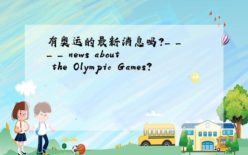 有奥运的最新消息吗?_ _ _ _ news about the Olympic Games?