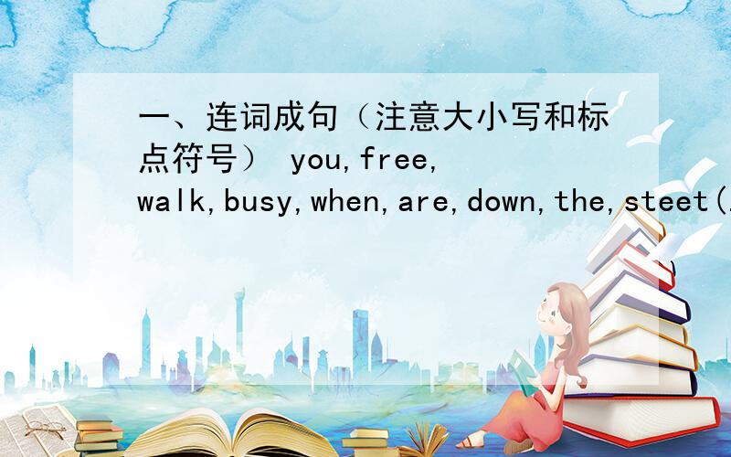 一、连词成句（注意大小写和标点符号） you,free,walk,busy,when,are,down,the,steet(.)