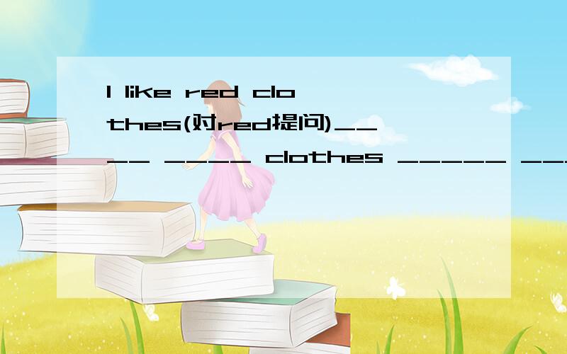 I like red clothes(对red提问)____ ____ clothes _____ _____ like?