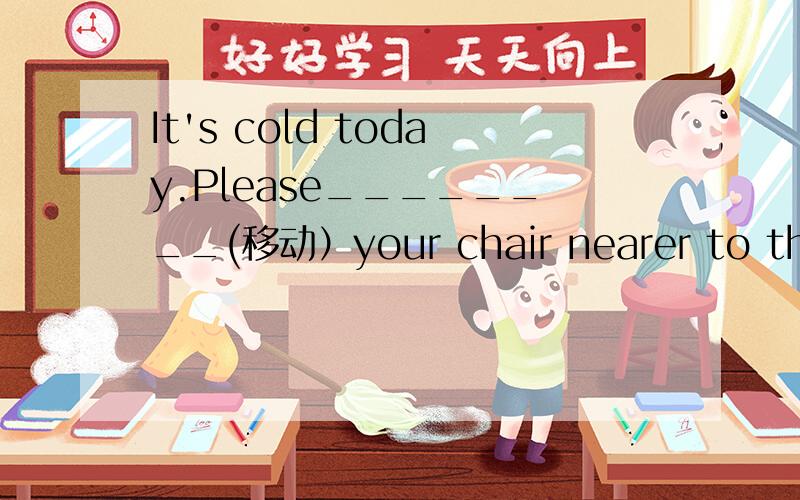 It's cold today.Please________(移动）your chair nearer to the fire.解释句意并说明理由