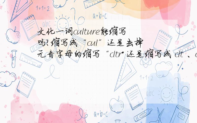 文化一词culture能缩写吗?缩写成“cul”还是去掉元音字母的缩写“cltr