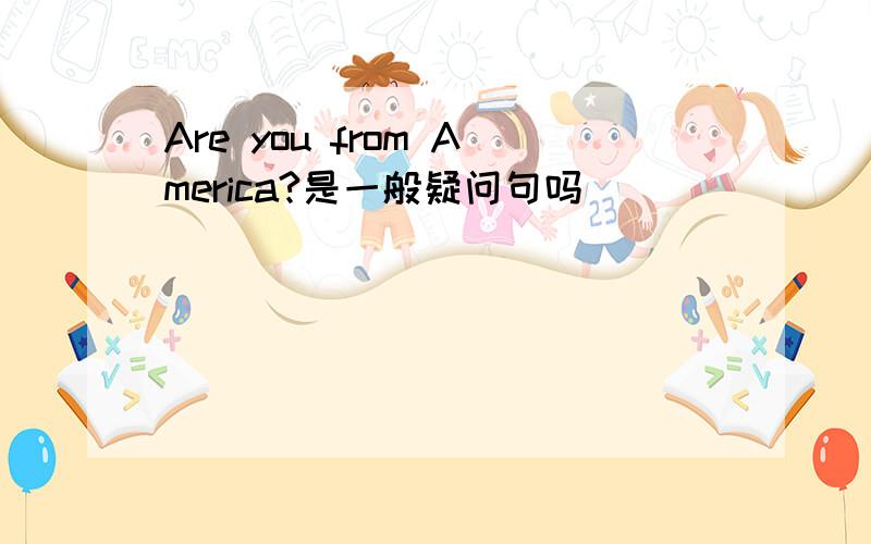 Are you from America?是一般疑问句吗