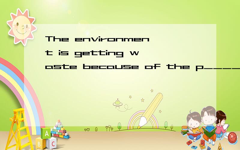 The environment is getting waste because of the p________we bring to the earth.这篇文章!