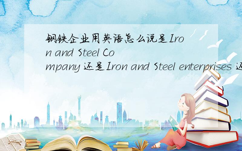钢铁企业用英语怎么说是Iron and Steel Company 还是Iron and Steel enterprises 还是Steel enterprises还是别的?