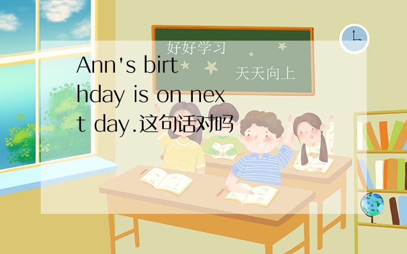 Ann's birthday is on next day.这句话对吗