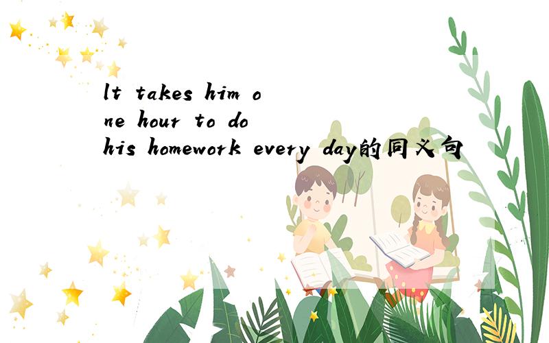 lt takes him one hour to do his homework every day的同义句