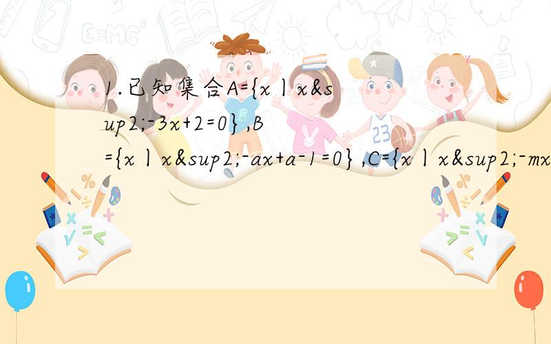 1.已知集合A={x丨x²-3x+2=0},B={x丨x²-ax+a-1=0},C={x丨x²-mx+2=0},若A∪B=A,A∩C=C,求实数a,m的取值范围