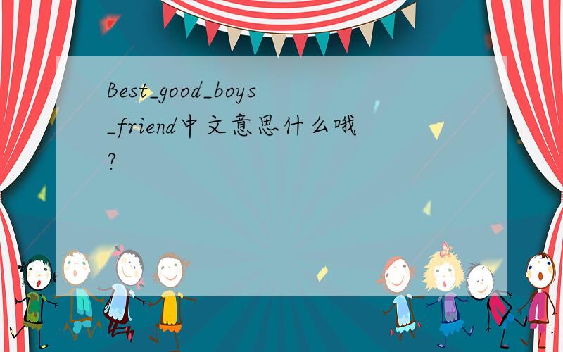 Best_good_boys_friend中文意思什么哦?