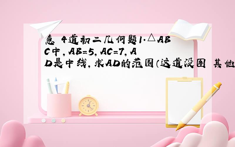 急 4道初二几何题1.△ABC中,AB=5,AC=7,AD是中线,求AD的范围（这道没图 其他3道都有图）2.AD是△ABC的中线,AF=EF,求证BE=AC3.OA=OB,OC=OD,∠O=50°,∠D=35°,求∠AEC4.AB=AC,DE=EF,求证BD=CF这是新图