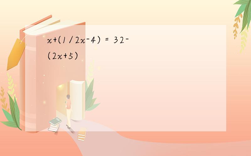 x+(1/2x-4)＝32-(2x+5)