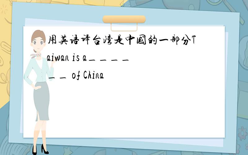 用英语译台湾是中国的一部分Taiwan is a______ of China
