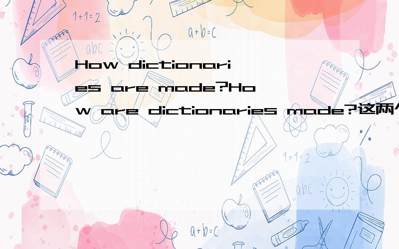 How dictionaries are made?How are dictionaries made?这两个哪个是对的?