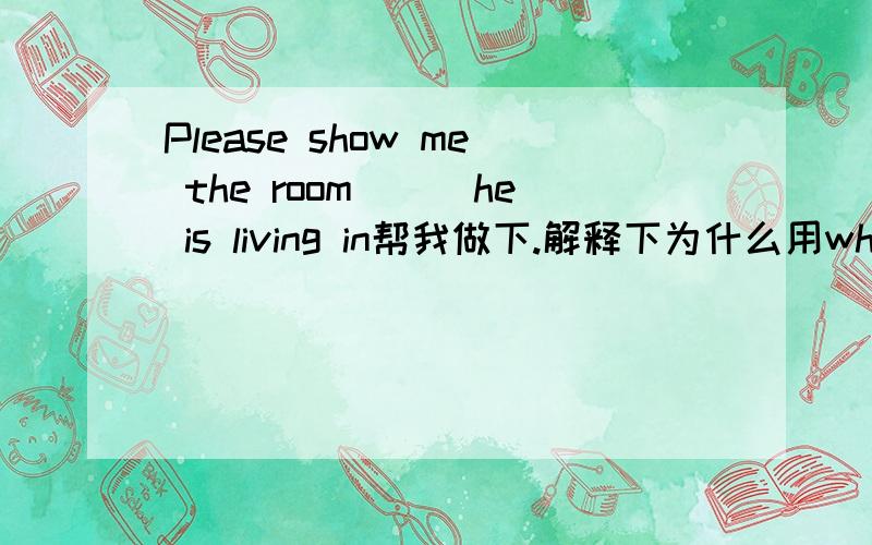 Please show me the room___he is living in帮我做下.解释下为什么用which而不是where