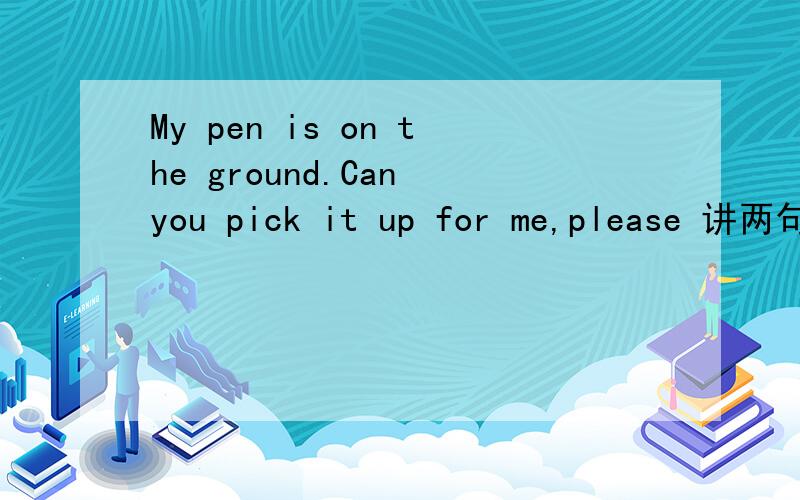 My pen is on the ground.Can you pick it up for me,please 讲两句合并为一句Please ------ ------ -------- ------- for me 中间只能填4个