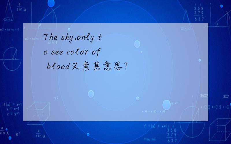 The sky,only to see color of blood又素甚意思?