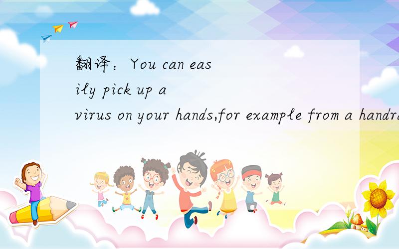 翻译：You can easily pick up a virus on your hands,for example from a handrail on public transport.急!