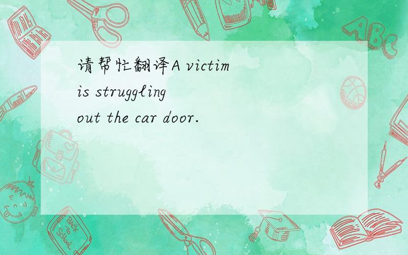 请帮忙翻译A victim is struggling out the car door.