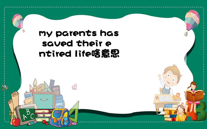 my parents has saved their entired life啥意思