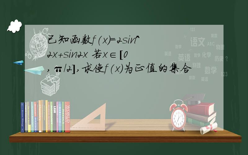 已知函数f(x)=2sin^2x+sin2x 若x∈[0,π/2],求使f(x)为正值的集合