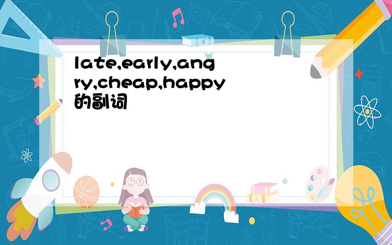 late,early,angry,cheap,happy的副词