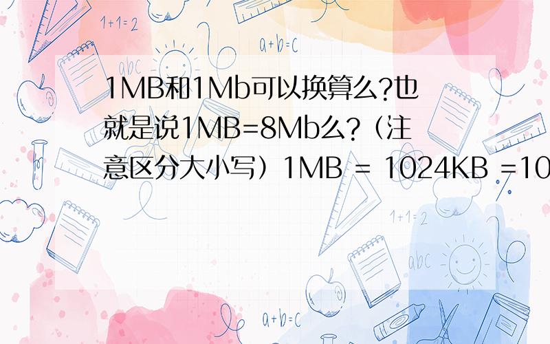 1MB和1Mb可以换算么?也就是说1MB=8Mb么?（注意区分大小写）1MB = 1024KB =1024*1024B = 1024*1024*8 (bit)1Mb = 1000kb = 1000000bit 两个好像不是8倍的关系啊?