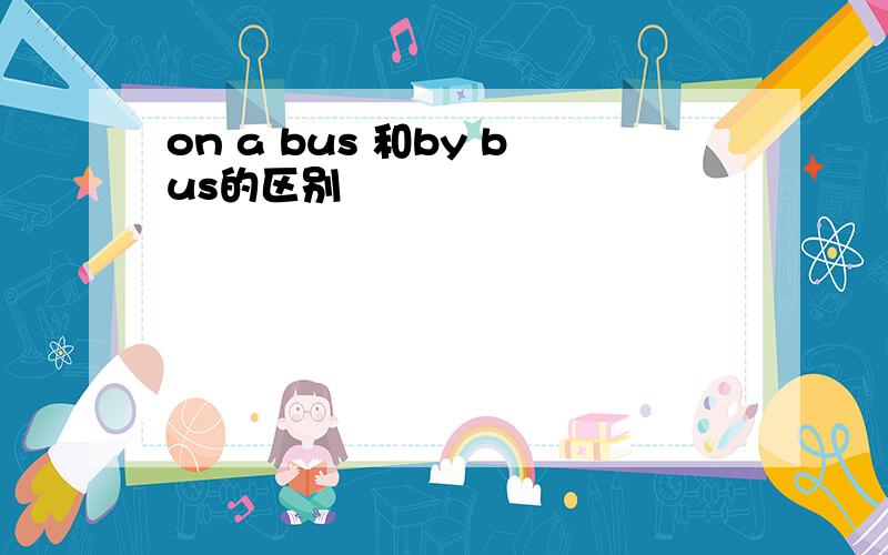 on a bus 和by bus的区别