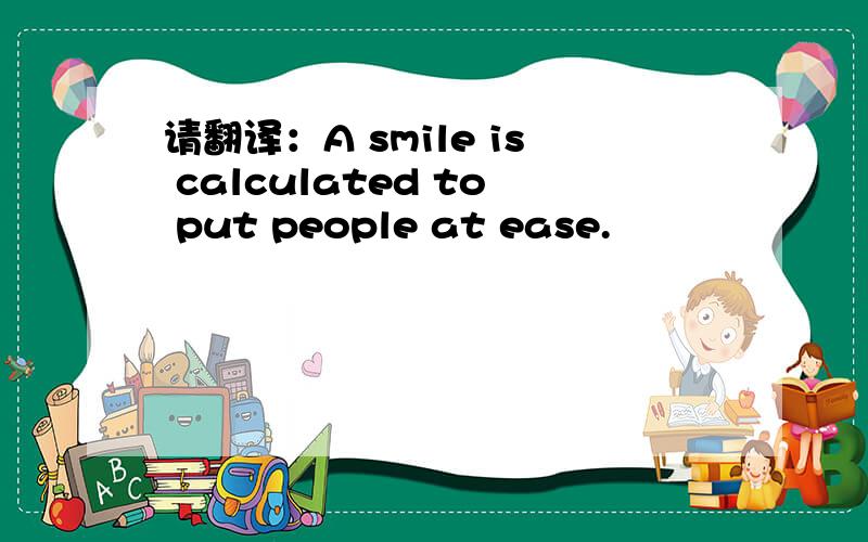 请翻译：A smile is calculated to put people at ease.