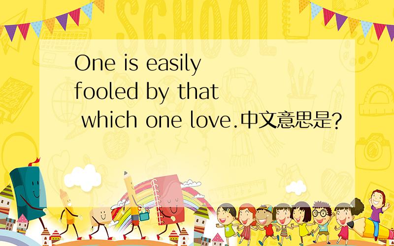 One is easily fooled by that which one love.中文意思是?