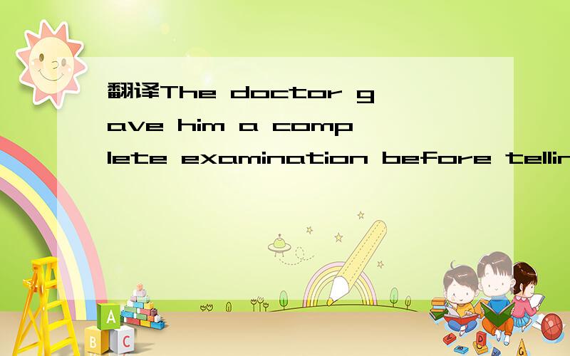 翻译The doctor gave him a complete examination before telling him the problem