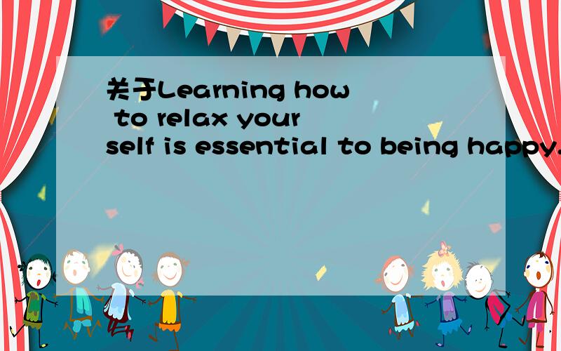 关于Learning how to relax yourself is essential to being happy.解析说：is essential to ,to是介词,所以加了being happy.但不是有词组是It is essential to do sth.为什么这里就是essential加to do?