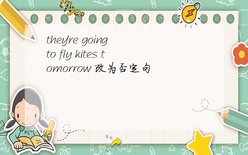 they're going to fly kites tomorrow 改为否定句