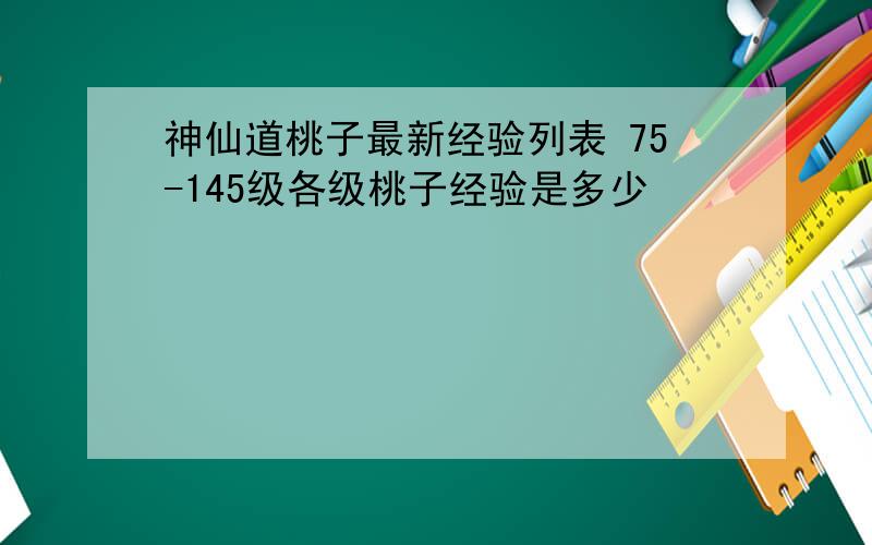神仙道桃子最新经验列表 75-145级各级桃子经验是多少