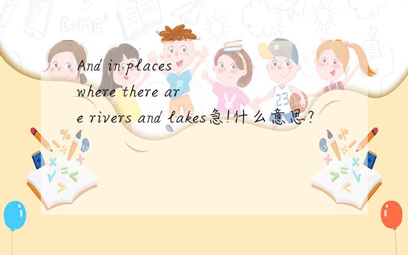 And in places where there are rivers and lakes急!什么意思?