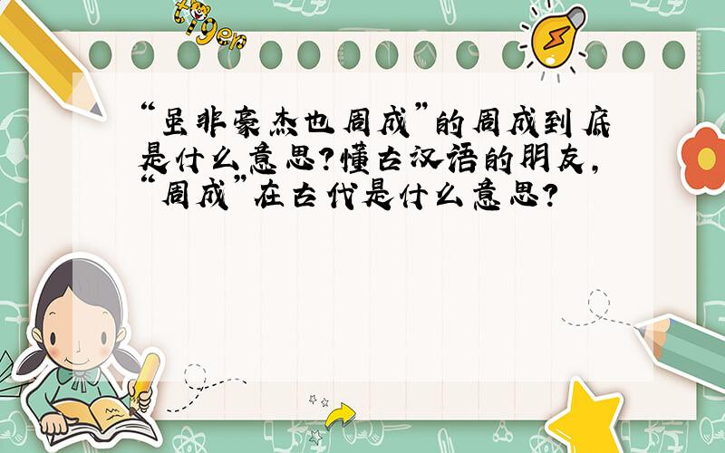 “虽非豪杰也周成”的周成到底是什么意思?懂古汉语的朋友,“周成”在古代是什么意思?
