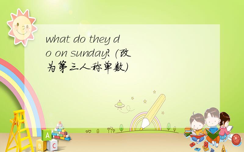 what do they do on sunday?(改为第三人称单数)