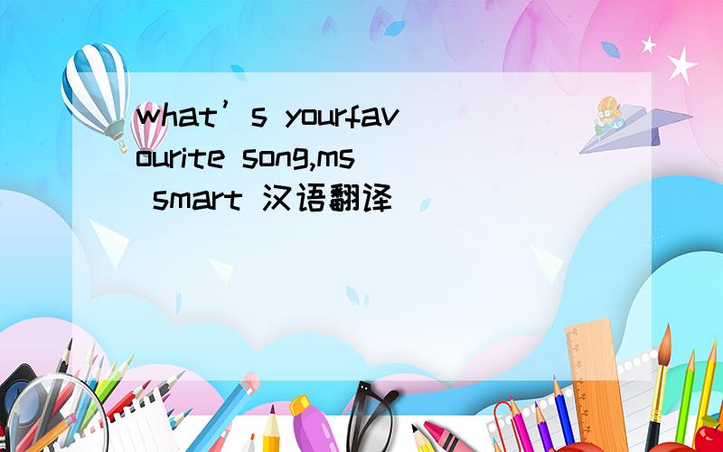 what’s yourfavourite song,ms smart 汉语翻译