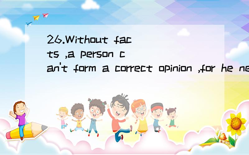 26.Without facts ,a person can't form a correct opinion ,for he needs to have actual knowledge h为什么不能用A,被动语态呢?actual knowledge his thinking .A．which to be based on B．on which to base C．which to be based D．which to base
