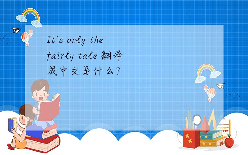 It's only the fairly tale 翻译成中文是什么?