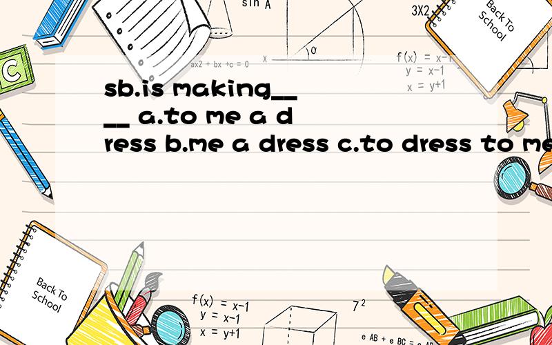 sb.is making____ a.to me a dress b.me a dress c.to dress to me