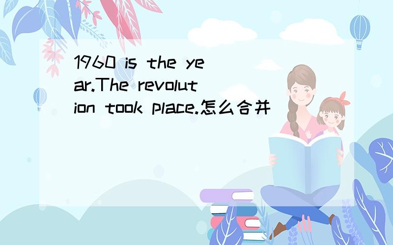 1960 is the year.The revolution took place.怎么合并